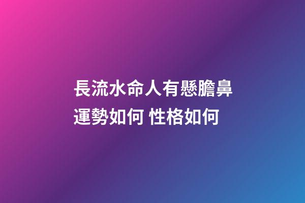 長流水命人有懸膽鼻運勢如何 性格如何